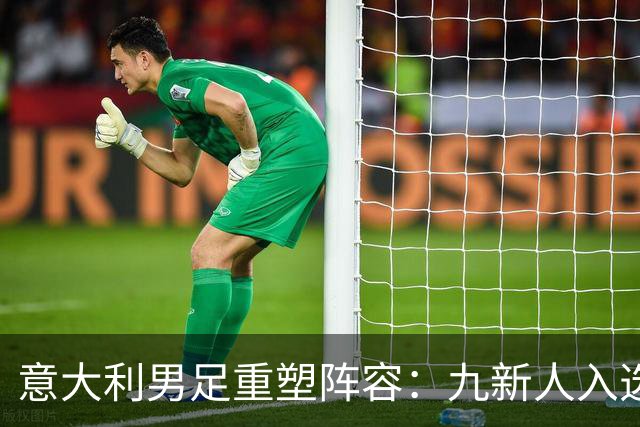 意大利男足重塑阵容：九新人入选备战欧国联，曼奇尼回归引期待
